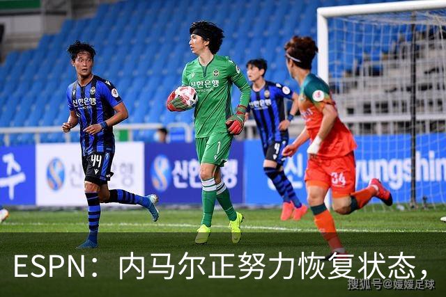 ESPN：内马尔正努力恢复状态，有望战苏格兰获得出场时间